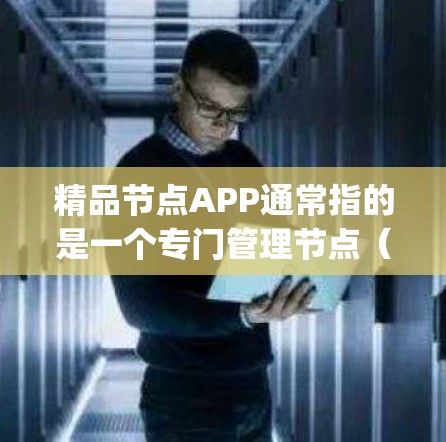 精品节点APP通常指的是一个专门管理节点（Node）的应用程序。节点在Node.js中是一个开源的、可扩展的、高并发的、高可用性的服务容器。节点的数量可以手动调整，但通常不超过1个节点