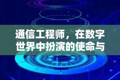 通信工程师,在数字世界中扮演的使命与担当 通信工程师,在数字世界中扮演的使命与担当