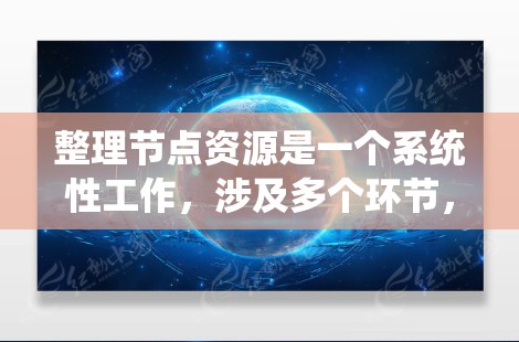 整理节点资源是一个系统性工作,涉及多个环节,需要耐心和细致。以下是一步步的整理和管理过程 整理节点资源是一个系统性工作,涉及多个环节,需要耐心和细致。以下是一步步的整理和管理过程