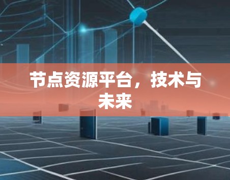节点资源平台,技术与未来 节点资源平台,技术与未来