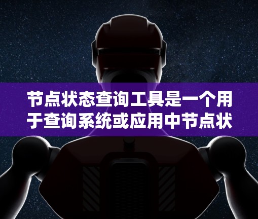 节点状态查询工具是一个用于查询系统或应用中节点状态的工具,其功能包括状态查询、可靠性和可用性分析等。以下是详细的总结 节点状态查询工具是一个用于查询系统或应用中节点状态的工具,其功能包括状态查询、可靠性和可用性分析等。以下是详细的总结