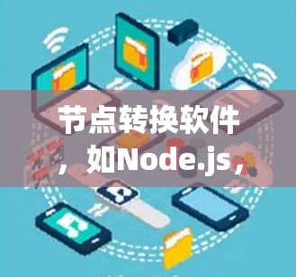 节点转换软件,如Node.js,是一个功能强大的工具,用于将不同格式的节点文件转换为其他格式。以下是对最新版本节点转换软件的详细介绍 节点转换软件,如Node.js,是一个功能强大的工具,用于将不同格式的节点文件转换为其他格式。以下是对最新版本节点转换软件的详细介绍