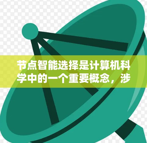 节点智能选择是计算机科学中的一个重要概念,涉及在特定系统中节点如何选择最优路径或资源以提高效率。以下是对节点智能选择的详细分析,帮助理解其核心概念和应用 节点智能选择是计算机科学中的一个重要概念,涉及在特定系统中节点如何选择最优路径或资源以提高效率。以下是对节点智能选择的详细分析,帮助理解其核心概念和应用