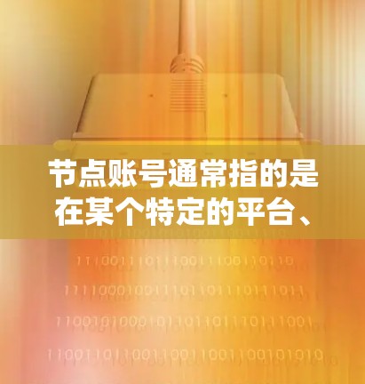 节点账号通常指的是在某个特定的平台、系统或项目中,用户或团队需要管理的特定账号。这个账号可能被赋予特定的功能或权限,例如管理资源、分配任务、识别用户身份、或与其他团队或角色关联 节点账号通常指的是在某个特定的平台、系统或项目中,用户或团队需要管理的特定账号。这个账号可能被赋予特定的功能或权限,例如管理资源、分配任务、识别用户身份、或与其他团队或角色关联