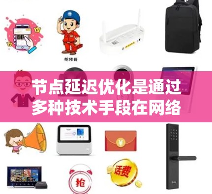 节点延迟优化是通过多种技术手段在网络中减少节点之间的延迟,以提高传输效率和稳定性。以下是对节点延迟优化的详细总结 节点延迟优化是通过多种技术手段在网络中减少节点之间的延迟,以提高传输效率和稳定性。以下是对节点延迟优化的详细总结