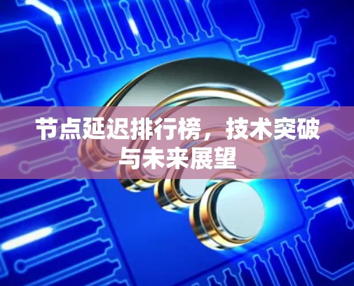 节点延迟排行榜,技术突破与未来展望 节点延迟排行榜,技术突破与未来展望