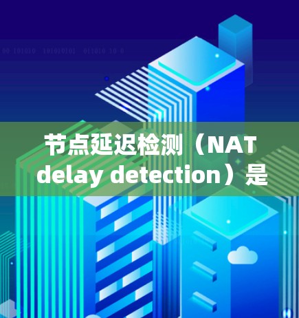 节点延迟检测（NAT delay detection）是一种通过分析网络中的延迟来优化网络性能的工具。以下是关于该工具的详细分析