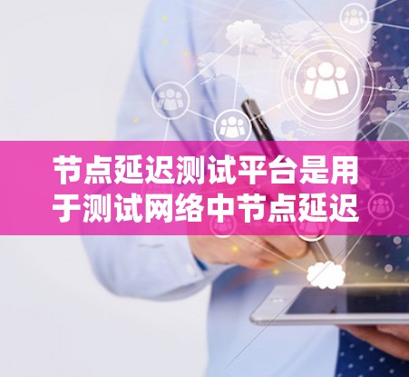 节点延迟测试平台是用于测试网络中节点延迟的工具,广泛应用于云服务器、云计算和物联网等领域,帮助评估网络的稳定性。以下是对该平台的详细分析 节点延迟测试平台是用于测试网络中节点延迟的工具,广泛应用于云服务器、云计算和物联网等领域,帮助评估网络的稳定性。以下是对该平台的详细分析