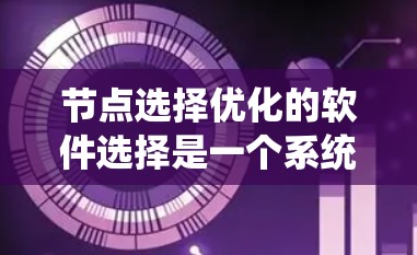 节点选择优化的软件选择是一个系统性的过程，重点在于理解和实践。以下是一个逐步的建议，帮助你系统地学习和使用节点选择优化工具