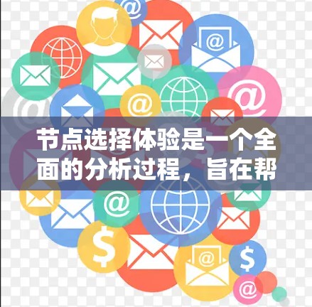 节点选择体验是一个全面的分析过程,旨在帮助用户评估并选择适合他们的节点。以下是一个详细的分析步骤,涵盖用户可能关心的各个方面 节点选择体验是一个全面的分析过程,旨在帮助用户评估并选择适合他们的节点。以下是一个详细的分析步骤,涵盖用户可能关心的各个方面