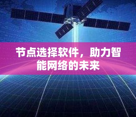 节点选择软件,助力智能网络的未来 节点选择软件,助力智能网络的未来