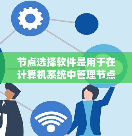 节点选择软件是用于在计算机系统中管理节点(通常指计算机资源、文件、数据等)的工具。以下是一些常见的节点选择软件及其特点 节点选择软件是用于在计算机系统中管理节点(通常指计算机资源、文件、数据等)的工具。以下是一些常见的节点选择软件及其特点