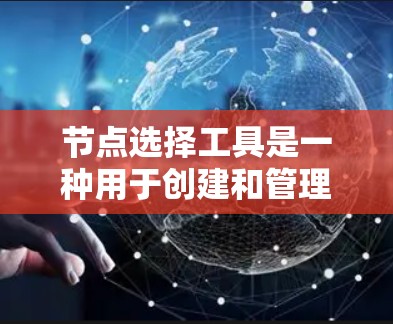 节点选择工具是一种用于创建和管理节点的工具,广泛应用于项目管理和图形设计。以下是对该工具的详细分析 节点选择工具是一种用于创建和管理节点的工具,广泛应用于项目管理和图形设计。以下是对该工具的详细分析