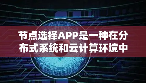 节点选择APP是一种在分布式系统和云计算环境中使用的工具,用于选择节点以确保系统的稳定和高效。以下是对该主题的分步解释 节点选择APP是一种在分布式系统和云计算环境中使用的工具,用于选择节点以确保系统的稳定和高效。以下是对该主题的分步解释