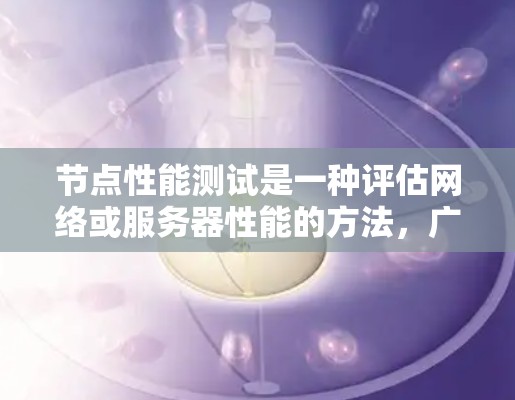 节点性能测试是一种评估网络或服务器性能的方法,广泛应用于测试环境和网络设备。以下是详细的步骤和建议 节点性能测试是一种评估网络或服务器性能的方法,广泛应用于测试环境和网络设备。以下是详细的步骤和建议