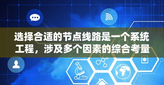 选择合适的节点线路是一个系统工程,涉及多个因素的综合考量。以下是一个系统化的步骤指南,帮助您做出明智的选择 选择合适的节点线路是一个系统工程,涉及多个因素的综合考量。以下是一个系统化的步骤指南,帮助您做出明智的选择