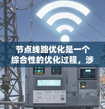 节点线路优化是一个综合性的优化过程，涉及多个方面，旨在提高电力系统的运行效率、可靠性和稳定性。以下是对节点线路优化的分步解释