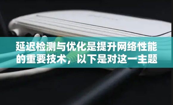 延迟检测与优化是提升网络性能的重要技术,以下是对这一主题的详细总结和优化策略 延迟检测与优化是提升网络性能的重要技术,以下是对这一主题的详细总结和优化策略