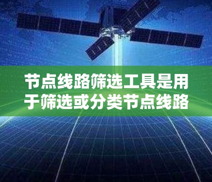 节点线路筛选工具是用于筛选或分类节点线路的工具,适用于软件开发、项目管理、网络分析等领域。以下是一些常见的节点线路筛选工具推荐 节点线路筛选工具是用于筛选或分类节点线路的工具,适用于软件开发、项目管理、网络分析等领域。以下是一些常见的节点线路筛选工具推荐