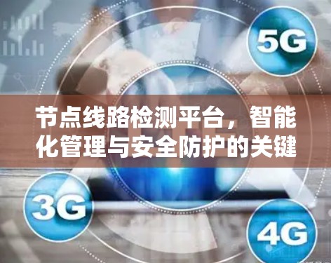 节点线路检测平台,智能化管理与安全防护的关键解决方案 节点线路检测平台,智能化管理与安全防护的关键解决方案
