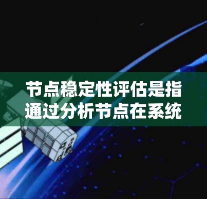 节点稳定性评估是指通过分析节点在系统中对整体稳定性和运行能力的影响,从而评估其稳定性。以下是详细的步骤和方法 节点稳定性评估是指通过分析节点在系统中对整体稳定性和运行能力的影响,从而评估其稳定性。以下是详细的步骤和方法