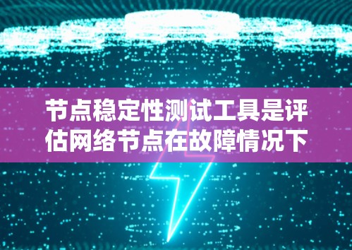 节点稳定性测试工具是评估网络节点在故障情况下是否能正常工作的方法,广泛应用于网络设计和优化。以下是一个系统性的总结,涵盖其原理、功能、使用的场景以及注意事项 节点稳定性测试工具是评估网络节点在故障情况下是否能正常工作的方法,广泛应用于网络设计和优化。以下是一个系统性的总结,涵盖其原理、功能、使用的场景以及注意事项