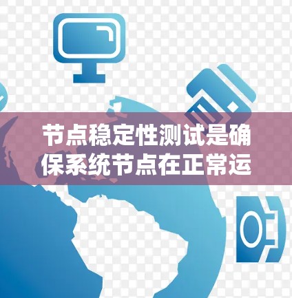 节点稳定性测试是确保系统节点在正常运行时的可靠性和稳定性的一种重要测试方法。以下是对该主题的详细分步指南 节点稳定性测试是确保系统节点在正常运行时的可靠性和稳定性的一种重要测试方法。以下是对该主题的详细分步指南