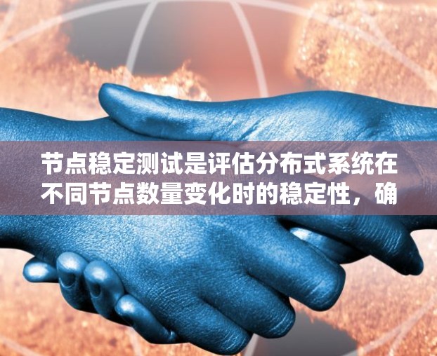 节点稳定测试是评估分布式系统在不同节点数量变化时的稳定性，确保系统能够可靠地运行和数据复制。以下是详细的总结和步骤指南