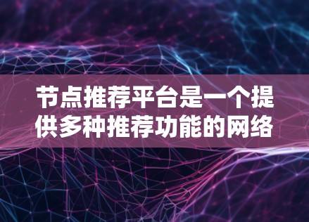 节点推荐平台是一个提供多种推荐功能的网络工具，适用于个人、企业以及教育领域。以下是对该平台的简要介绍和推荐