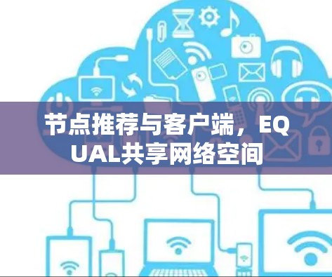 节点推荐与客户端,EQUAL共享网络空间 节点推荐与客户端,EQUAL共享网络空间