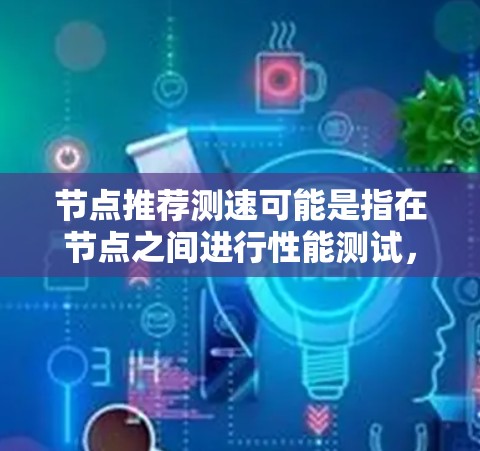 节点推荐测速可能是指在节点之间进行性能测试，以评估网络速度。如果这是一个具体的应用场景，比如节点之间的测试，或者是在某个特定平台或工具中，你可以提供更多信息，以便进一步推荐适合的测试工具或方法