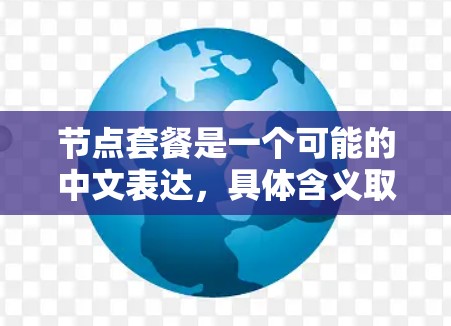 节点套餐是一个可能的中文表达,具体含义取决于上下文。以下是一些可能的解释 节点套餐是一个可能的中文表达,具体含义取决于上下文。以下是一些可能的解释