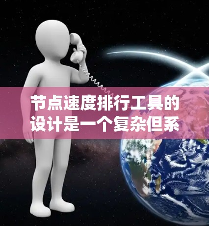 节点速度排行工具的设计是一个复杂但系统性的工作，需要综合考虑用户的使用场景和需求。以下是对该工具的详细设计和功能模块