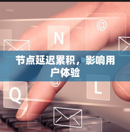 节点延迟累积,影响用户体验 节点延迟累积,影响用户体验