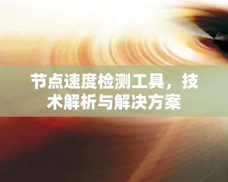 节点速度检测工具,技术解析与解决方案 节点速度检测工具,技术解析与解决方案