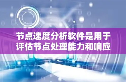 节点速度分析软件是用于评估节点处理能力和响应速度的工具,广泛应用于网络工程和运维领域。以下是对这些软件的详细分析 节点速度分析软件是用于评估节点处理能力和响应速度的工具,广泛应用于网络工程和运维领域。以下是对这些软件的详细分析