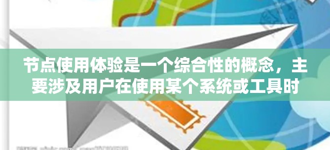 节点使用体验是一个综合性的概念,主要涉及用户在使用某个系统或工具时的满意度和舒适度。以下是对使用体验的详细分析和总结 节点使用体验是一个综合性的概念,主要涉及用户在使用某个系统或工具时的满意度和舒适度。以下是对使用体验的详细分析和总结