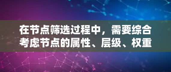 在节点筛选过程中,需要综合考虑节点的属性、层级、权重、类型等因素,逐步筛选出符合特定要求的节点。以下是一个系统化的筛选步骤 在节点筛选过程中,需要综合考虑节点的属性、层级、权重、类型等因素,逐步筛选出符合特定要求的节点。以下是一个系统化的筛选步骤