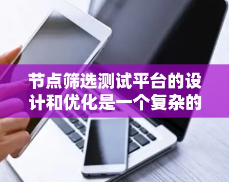 节点筛选测试平台的设计和优化是一个复杂的过程,需要从多个方面进行综合考虑。以下是一个有条理的总结和建议 节点筛选测试平台的设计和优化是一个复杂的过程,需要从多个方面进行综合考虑。以下是一个有条理的总结和建议