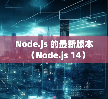 Node.js 的最新版本(Node.js 14) Node.js 的最新版本(Node.js 14)