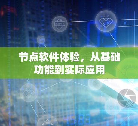 节点软件体验,从基础功能到实际应用 节点软件体验,从基础功能到实际应用