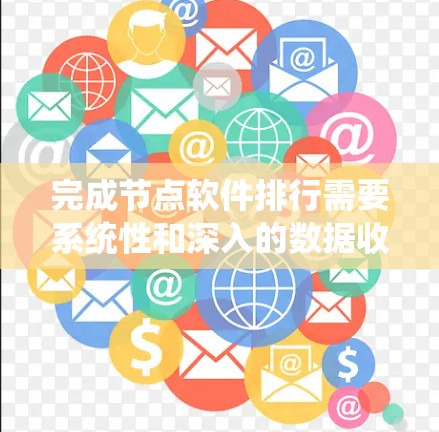 完成节点软件排行需要系统性和深入的数据收集和分析。以下是一个结构化的指南，帮助您系统地完成这一任务