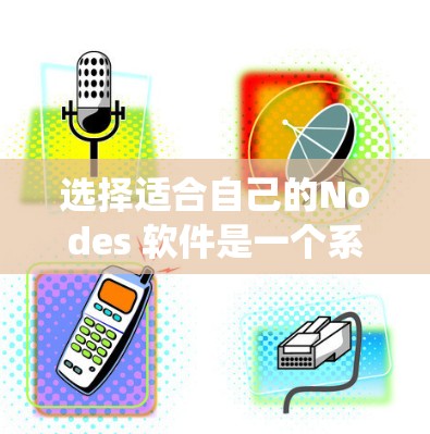 选择适合自己的Nodes 软件是一个系统性的过程,需要根据您的具体需求和预算进行评估。以下是一个结构化的建议 选择适合自己的Nodes 软件是一个系统性的过程,需要根据您的具体需求和预算进行评估。以下是一个结构化的建议