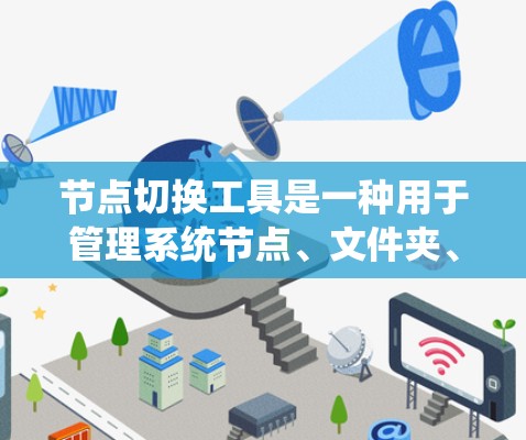 节点切换工具是一种用于管理系统节点、文件夹、窗口等的工具，广泛应用于计算机科学、文件操作和办公软件等领域。以下是对其进行全面的总结