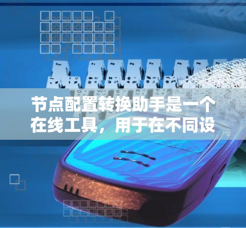 节点配置转换助手是一个在线工具,用于在不同设备间转换或管理网络配置文件。以下是其关键功能和使用步骤的详细说明 节点配置转换助手是一个在线工具,用于在不同设备间转换或管理网络配置文件。以下是其关键功能和使用步骤的详细说明