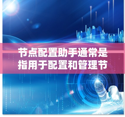 节点配置助手通常是指用于配置和管理节点(如服务器、数据库、智能家居设备等)的工具或软件。这些助手可以帮助用户轻松完成节点的设置、管理、监控和维护 节点配置助手通常是指用于配置和管理节点(如服务器、数据库、智能家居设备等)的工具或软件。这些助手可以帮助用户轻松完成节点的设置、管理、监控和维护