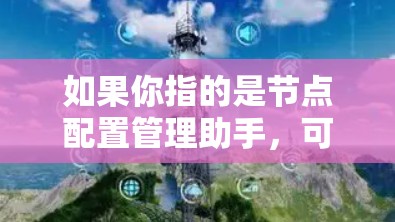如果你指的是节点配置管理助手，可以提供以下信息或建议