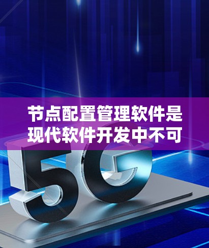 节点配置管理软件是现代软件开发中不可或缺的一环，它帮助开发者高效地管理节点，优化性能、安全性和稳定性。以下是对这些软件的详细介绍和组合方法