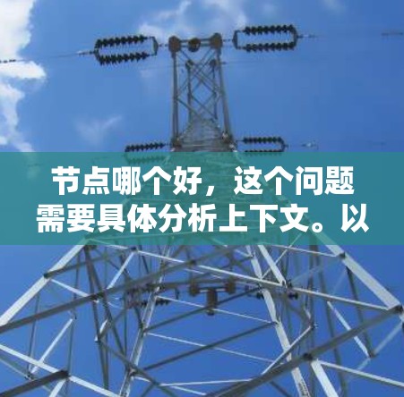 节点哪个好,这个问题需要具体分析上下文。以下是一些可能的解释和建议 节点哪个好,这个问题需要具体分析上下文。以下是一些可能的解释和建议