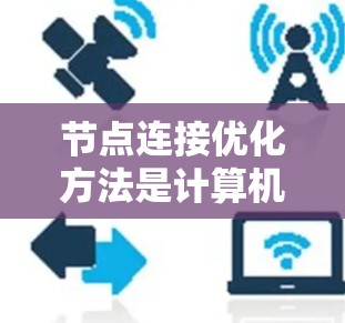 节点连接优化方法是计算机科学中用于调整节点之间的连接权重以达到特定目标的多种算法,主要包括梯度下降法、遗传算法、粒子群优化、模拟退火和响应面法等。以下是对这些方法的详细分析和应用 节点连接优化方法是计算机科学中用于调整节点之间的连接权重以达到特定目标的多种算法,主要包括梯度下降法、遗传算法、粒子群优化、模拟退火和响应面法等。以下是对这些方法的详细分析和应用